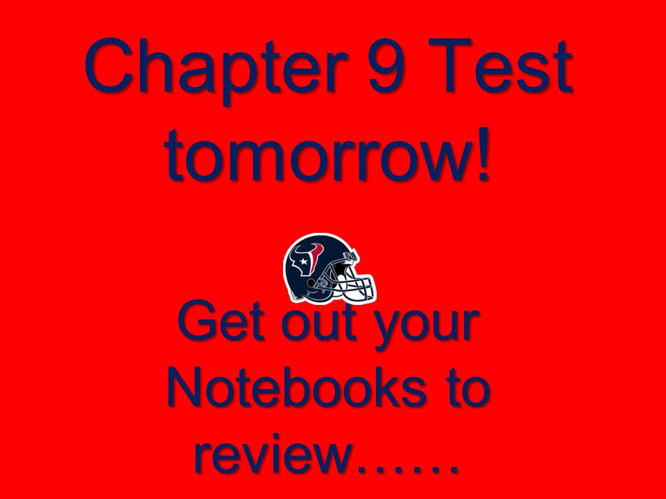 Chapter 9 Test tomorrow! Get out your Notebooks to review……