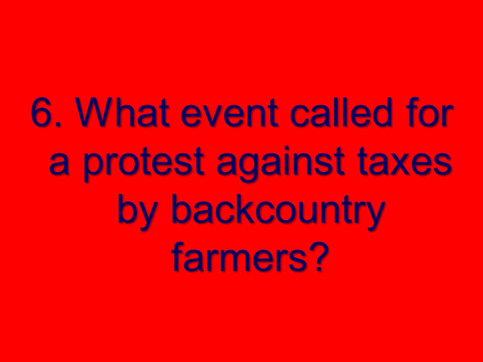 6. What event called for a protest against taxes by backcountry farmers