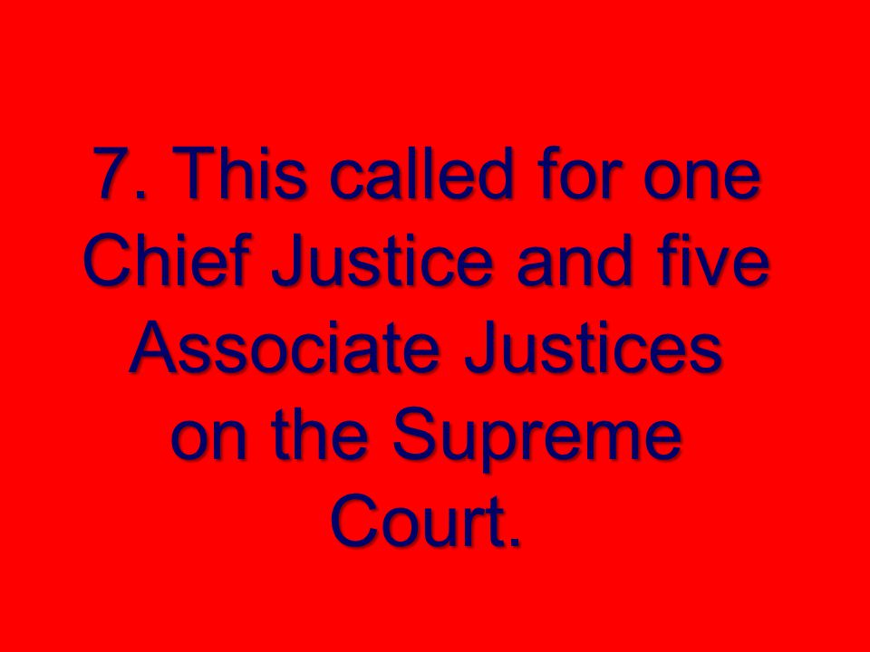 7. This called for one Chief Justice and five Associate Justices on the Supreme Court.
