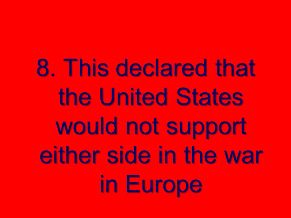 8. This declared that the United States would not support either side in the war in Europe