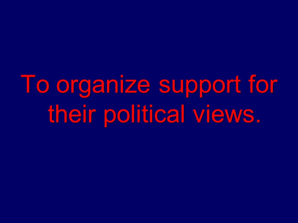 To organize support for their political views.