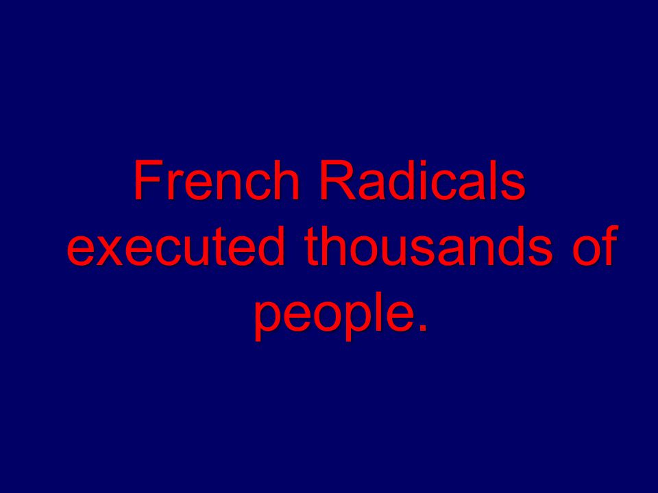 French Radicals executed thousands of people.