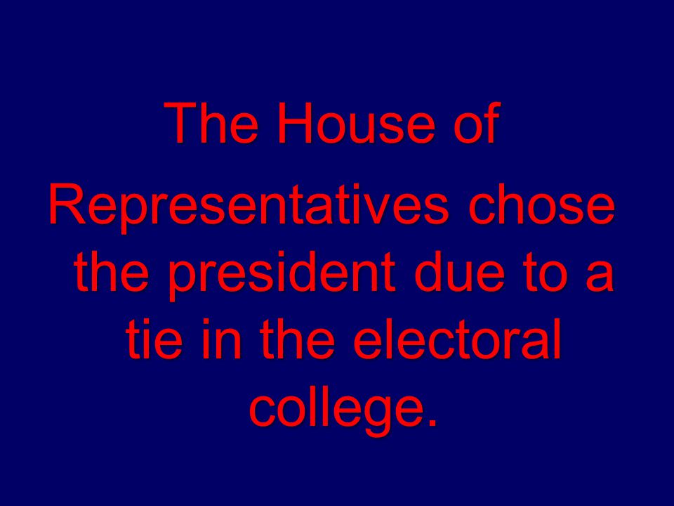 The House of Representatives chose the president due to a tie in the electoral college.