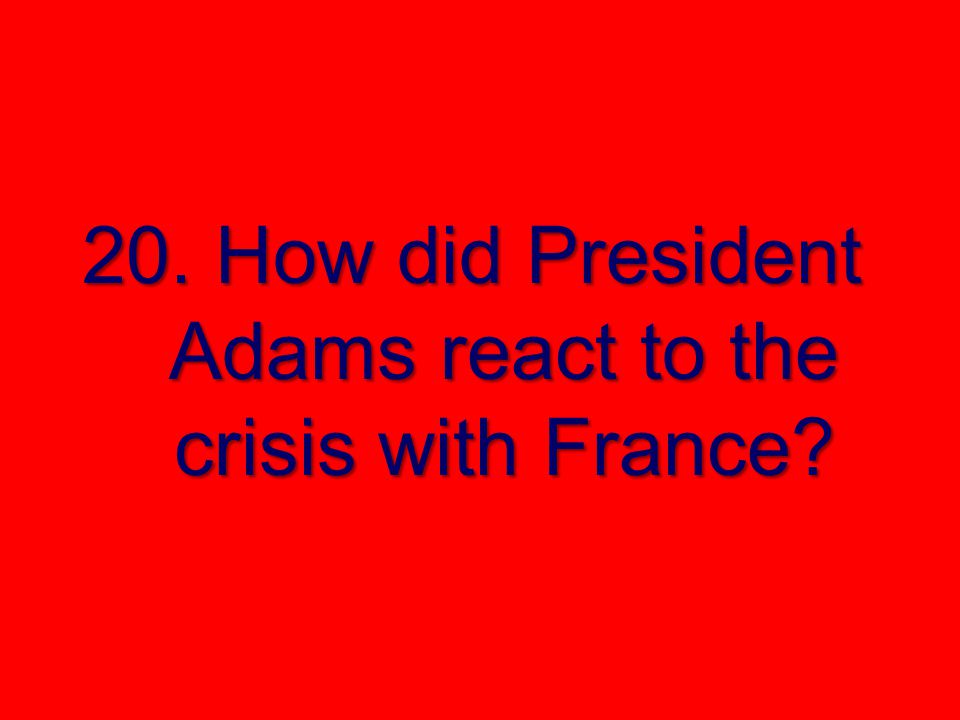 20. How did President Adams react to the crisis with France