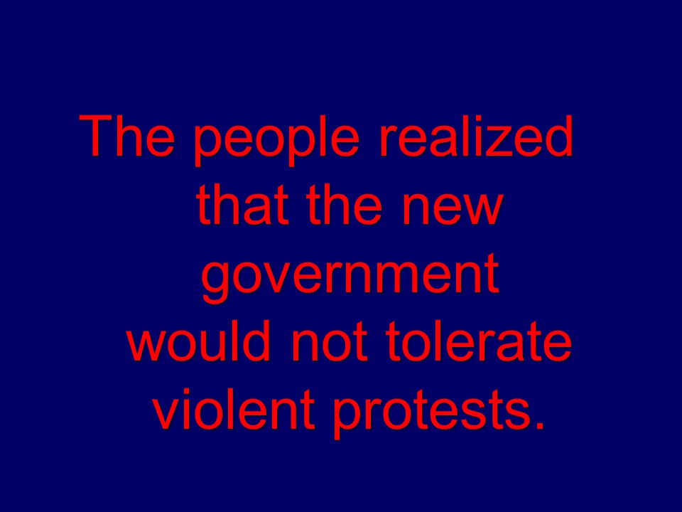 The people realized that the new government would not tolerate violent protests.