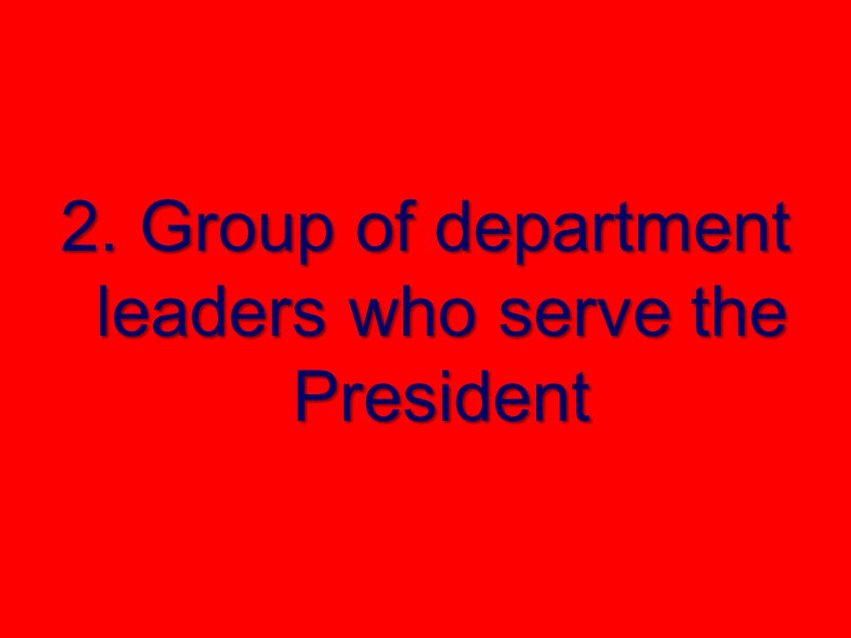 2. Group of department leaders who serve the President