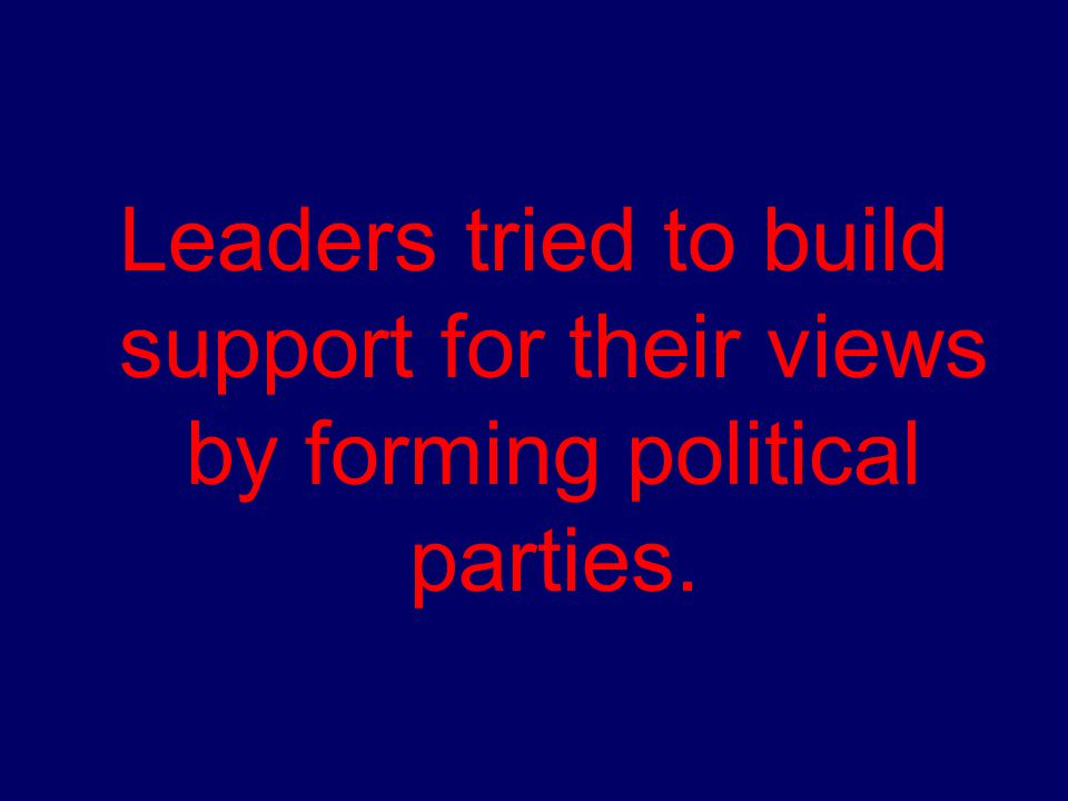 Leaders tried to build support for their views by forming political parties.