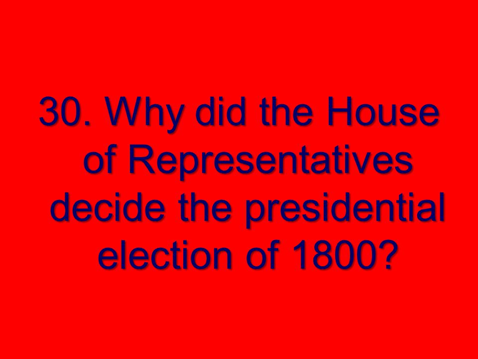 30. Why did the House of Representatives decide the presidential election of 1800