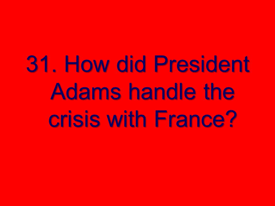 31. How did President Adams handle the crisis with France