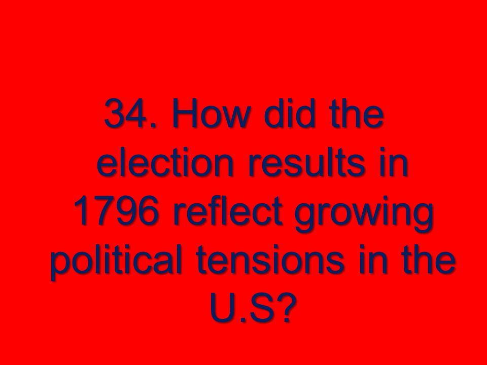 34. How did the election results in 1796 reflect growing political tensions in the U.S