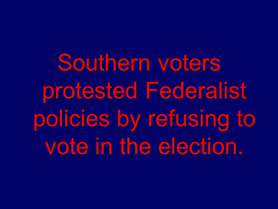 Southern voters protested Federalist policies by refusing to vote in the election.