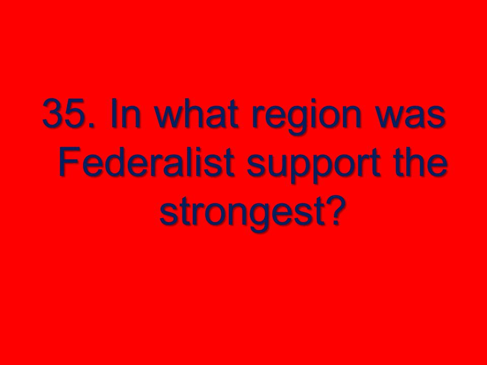 35. In what region was Federalist support the strongest