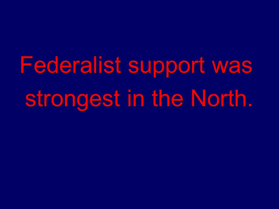 Federalist support was strongest in the North. strongest in the North.
