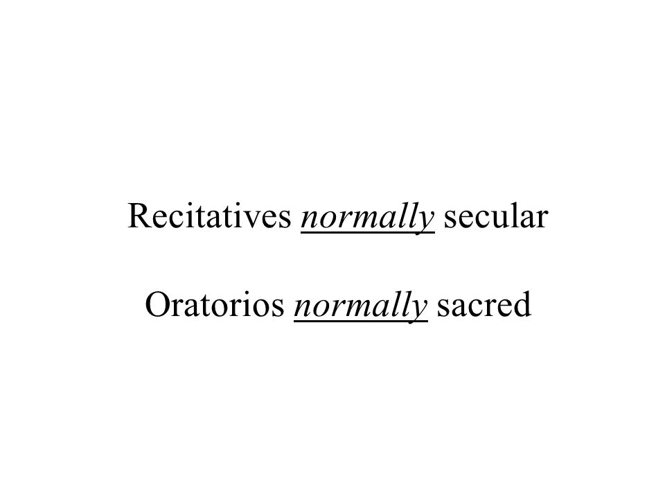 Recitatives normally secular Oratorios normally sacred