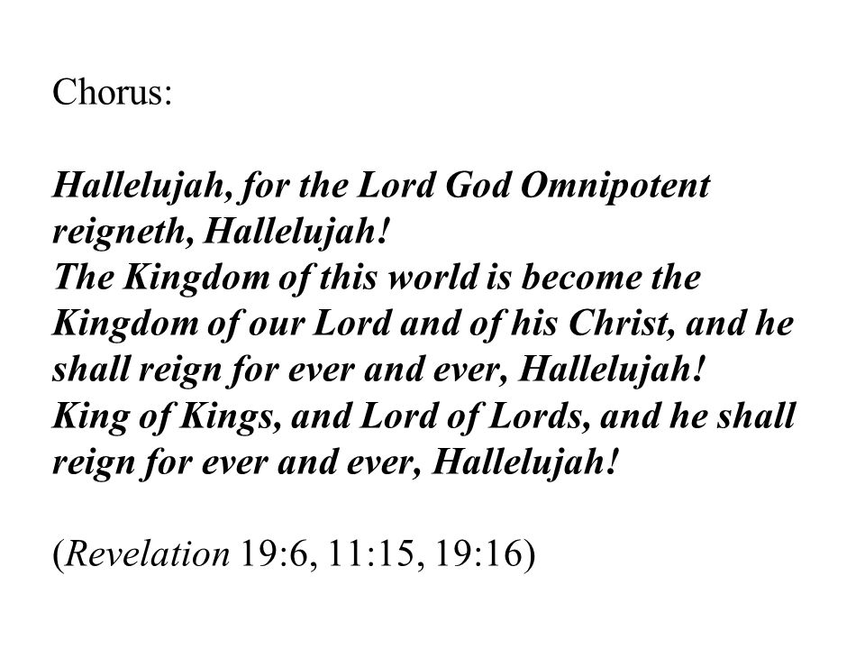 Chorus: Hallelujah, for the Lord God Omnipotent reigneth, Hallelujah.