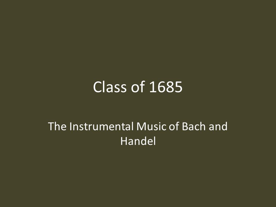 Class of 1685 The Instrumental Music of Bach and Handel
