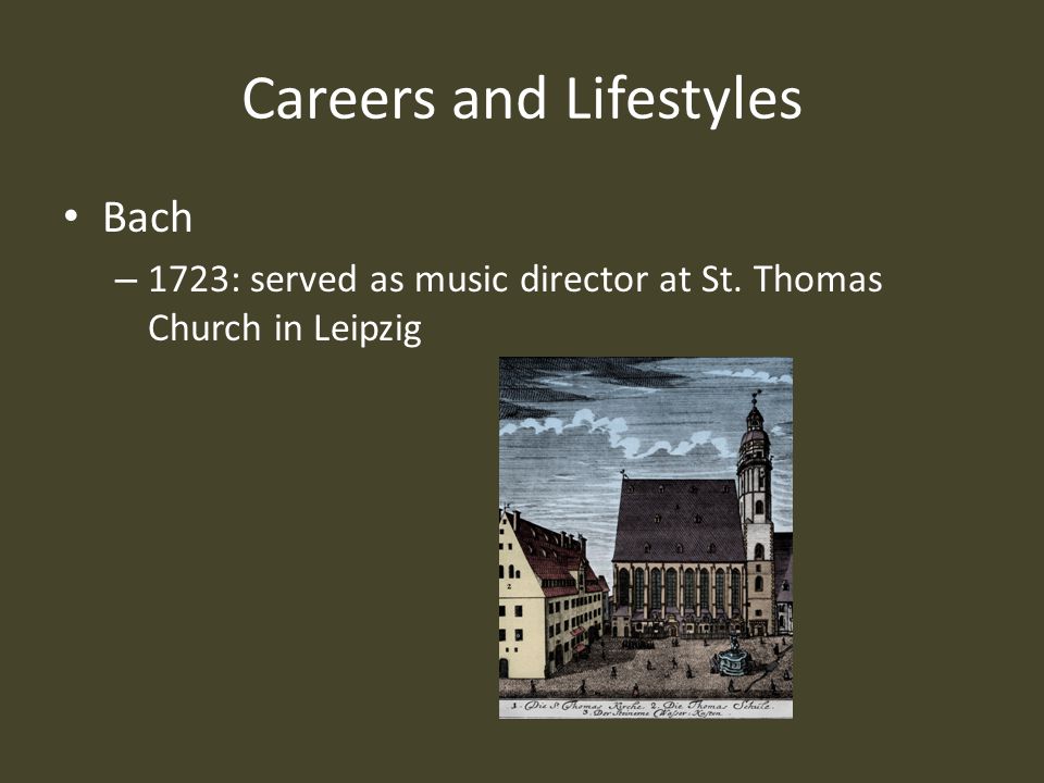 Careers and Lifestyles Bach – 1723: served as music director at St. Thomas Church in Leipzig