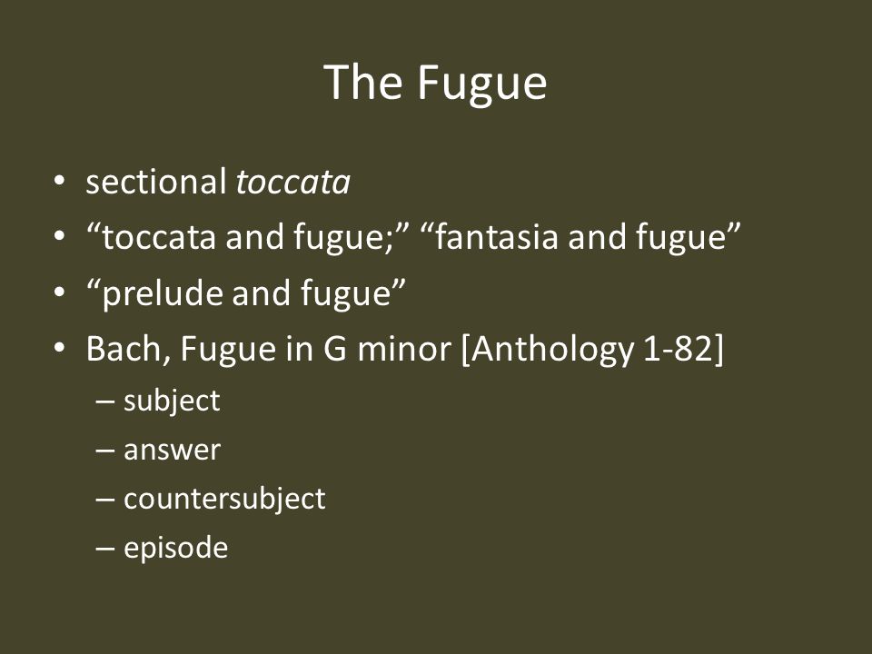 The Fugue sectional toccata toccata and fugue; fantasia and fugue prelude and fugue Bach, Fugue in G minor [Anthology 1-82] – subject – answer – countersubject – episode