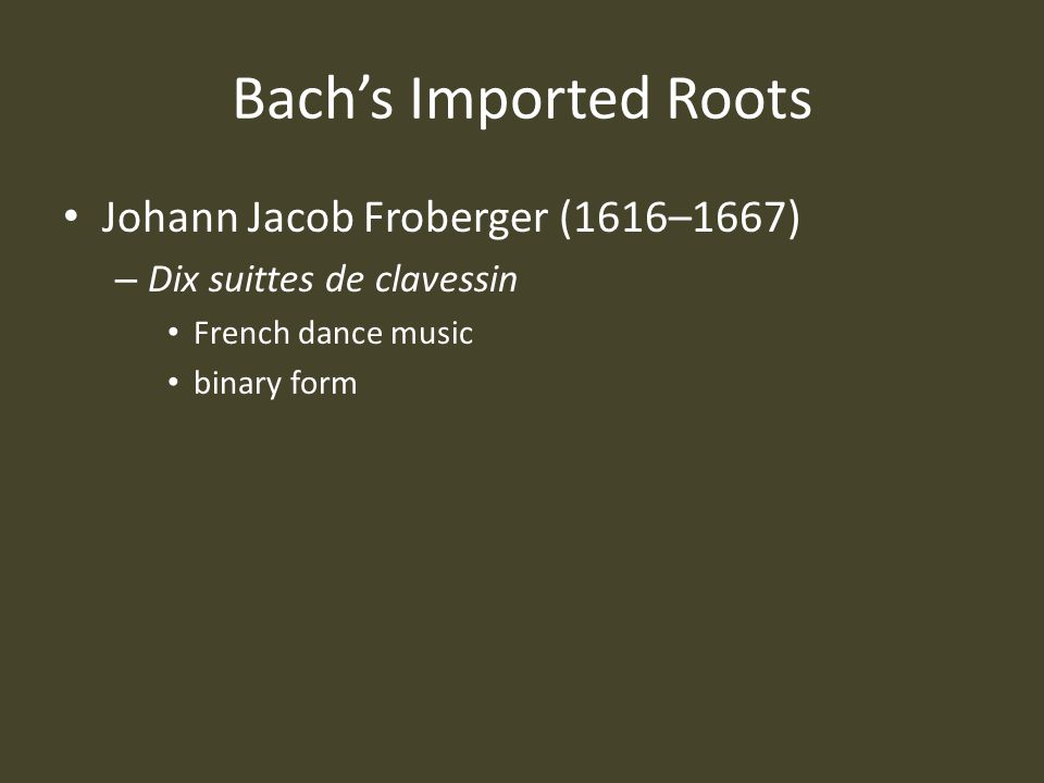 Bach’s Imported Roots Johann Jacob Froberger (1616–1667) – Dix suittes de clavessin French dance music binary form