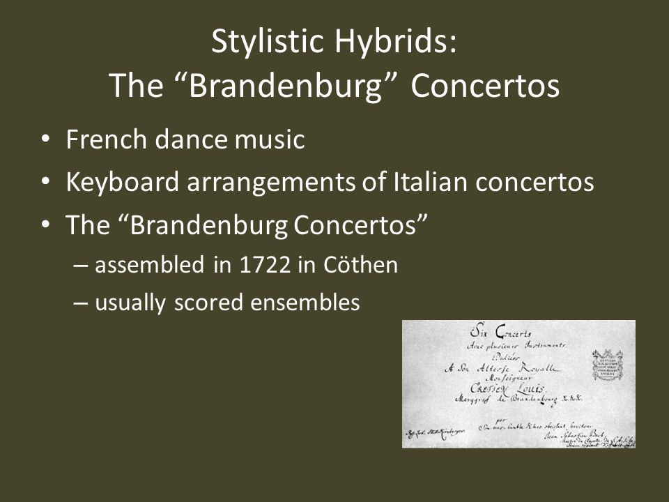 Stylistic Hybrids: The Brandenburg Concertos French dance music Keyboard arrangements of Italian concertos The Brandenburg Concertos – assembled in 1722 in Cöthen – usually scored ensembles
