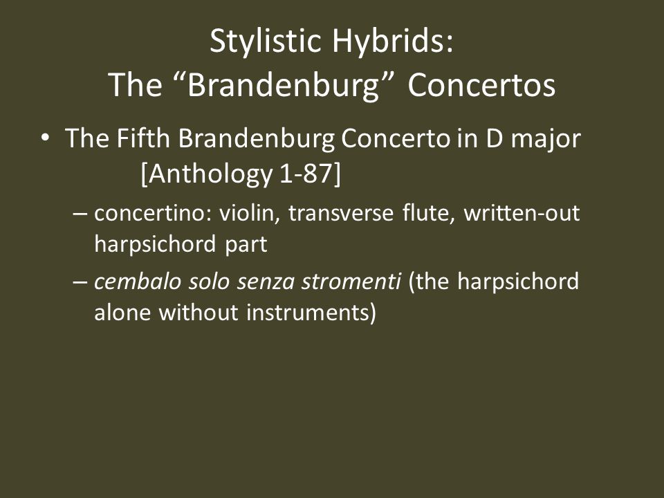 Stylistic Hybrids: The Brandenburg Concertos The Fifth Brandenburg Concerto in D major [Anthology 1-87] – concertino: violin, transverse flute, written-out harpsichord part – cembalo solo senza stromenti (the harpsichord alone without instruments)