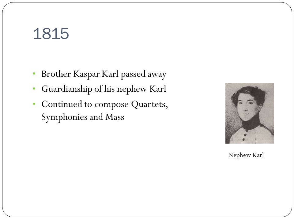 1815 Brother Kaspar Karl passed away Guardianship of his nephew Karl Continued to compose Quartets, Symphonies and Mass Nephew Karl