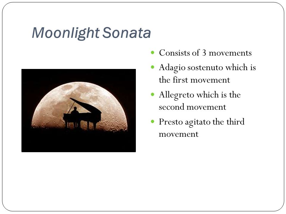 Moonlight Sonata Consists of 3 movements Adagio sostenuto which is the first movement Allegreto which is the second movement Presto agitato the third movement