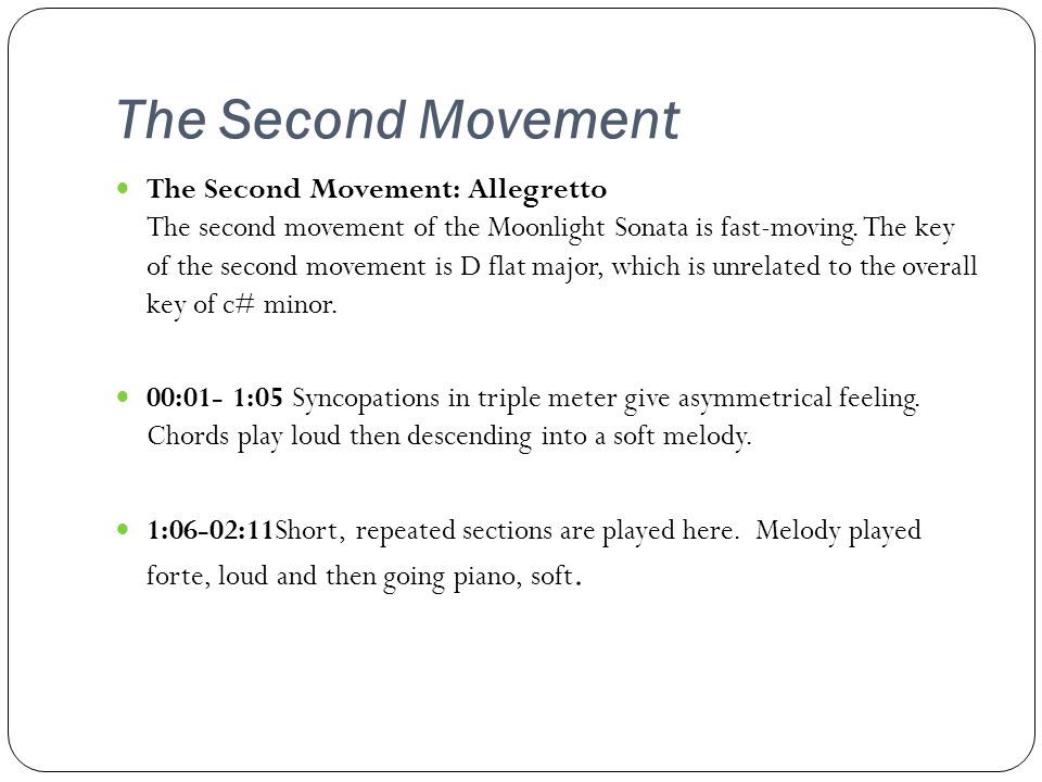 The Second Movement The Second Movement: Allegretto The second movement of the Moonlight Sonata is fast-moving.