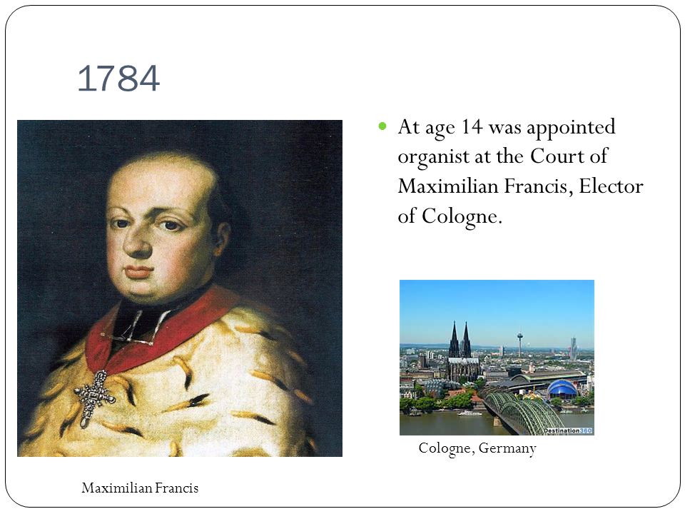 1784 At age 14 was appointed organist at the Court of Maximilian Francis, Elector of Cologne.