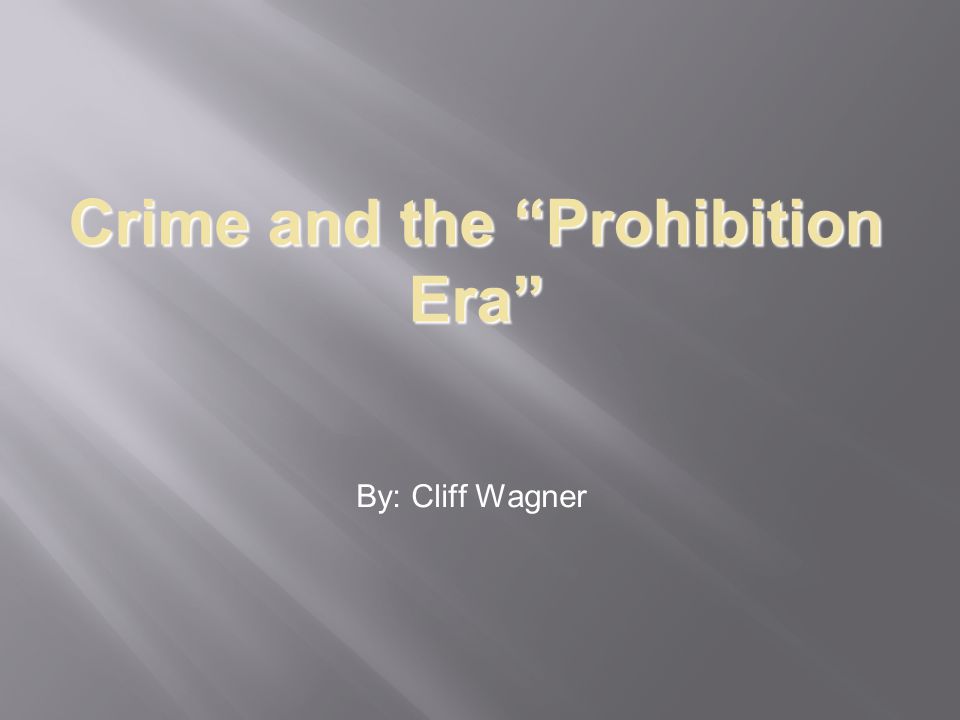Crime and the Prohibition Era By: Cliff Wagner