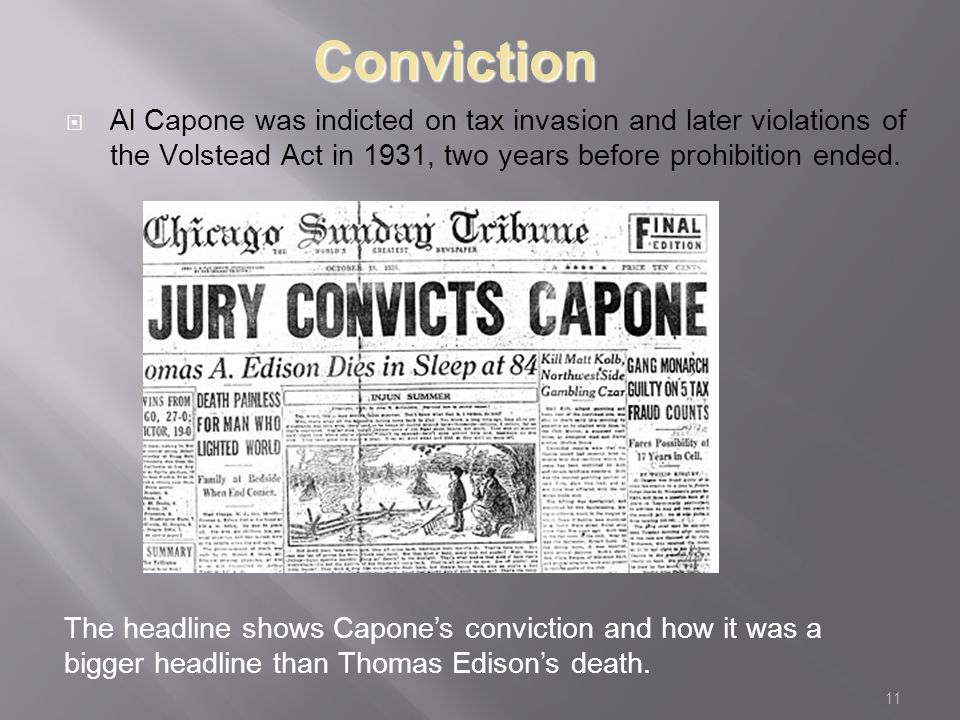 11 Conviction  Al Capone was indicted on tax invasion and later violations of the Volstead Act in 1931, two years before prohibition ended.