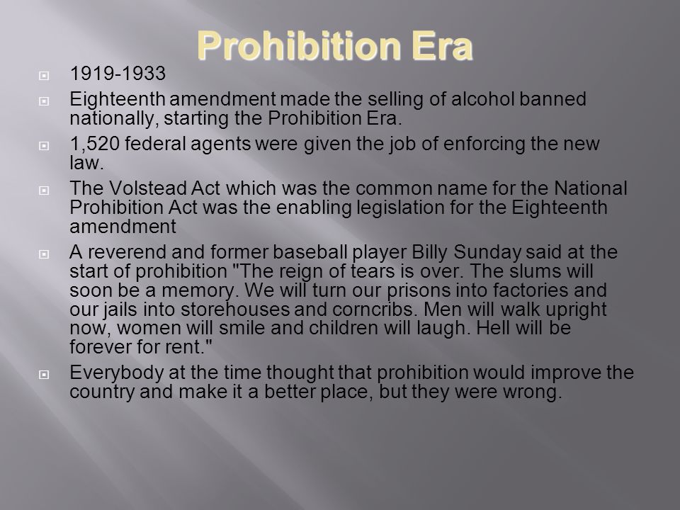 Prohibition Era   Eighteenth amendment made the selling of alcohol banned nationally, starting the Prohibition Era.