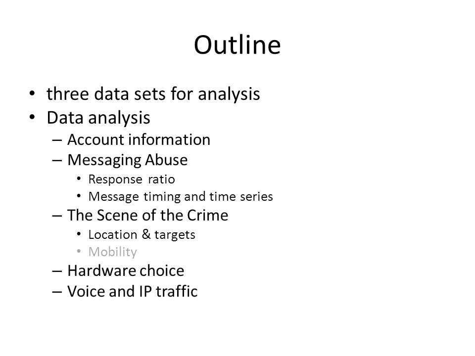 Outline three data sets for analysis Data analysis – Account information – Messaging Abuse Response ratio Message timing and time series – The Scene of the Crime Location & targets Mobility – Hardware choice – Voice and IP traffic