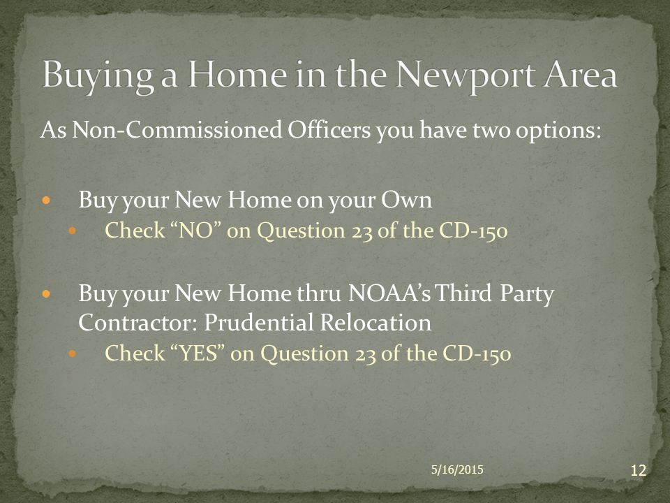 As Non-Commissioned Officers you have two options: Buy your New Home on your Own Check NO on Question 23 of the CD-150 Buy your New Home thru NOAA’s Third Party Contractor: Prudential Relocation Check YES on Question 23 of the CD-150 5/16/