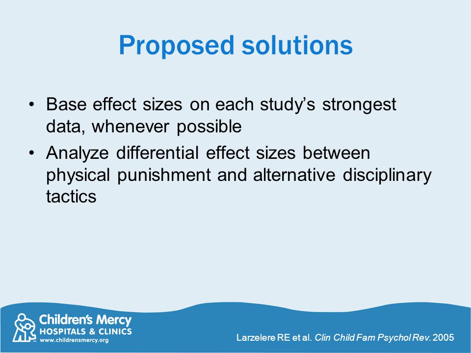 Proposed solutions Base effect sizes on each study’s strongest data, whenever possible Analyze differential effect sizes between physical punishment and alternative disciplinary tactics Larzelere RE et al.