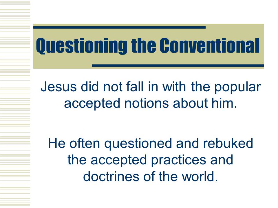 Questioning the Conventional Jesus did not fall in with the popular accepted notions about him.