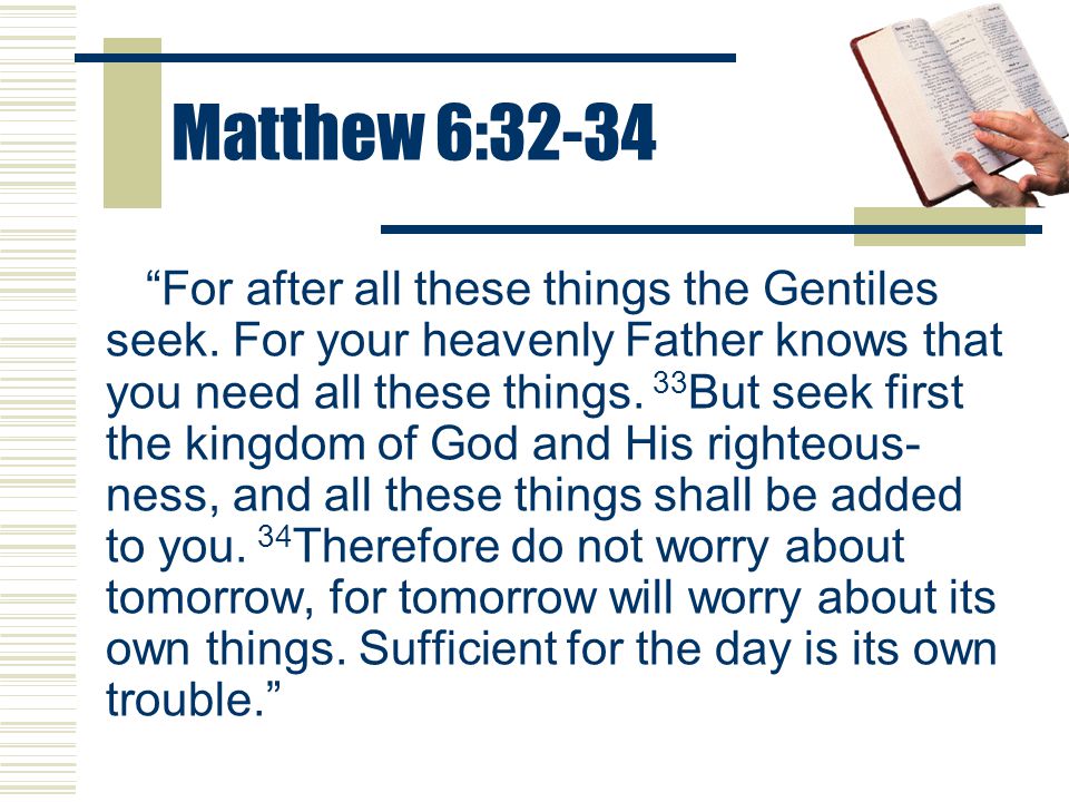 Matthew 6:32-34 For after all these things the Gentiles seek.