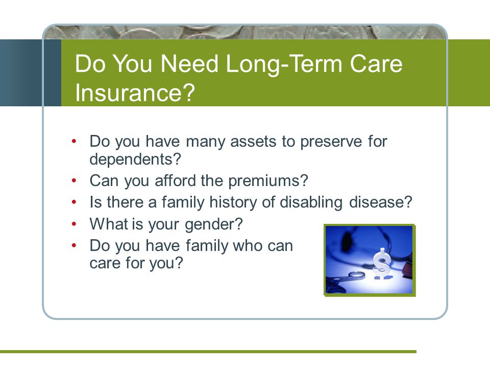 Do You Need Long-Term Care Insurance. Do you have many assets to preserve for dependents.