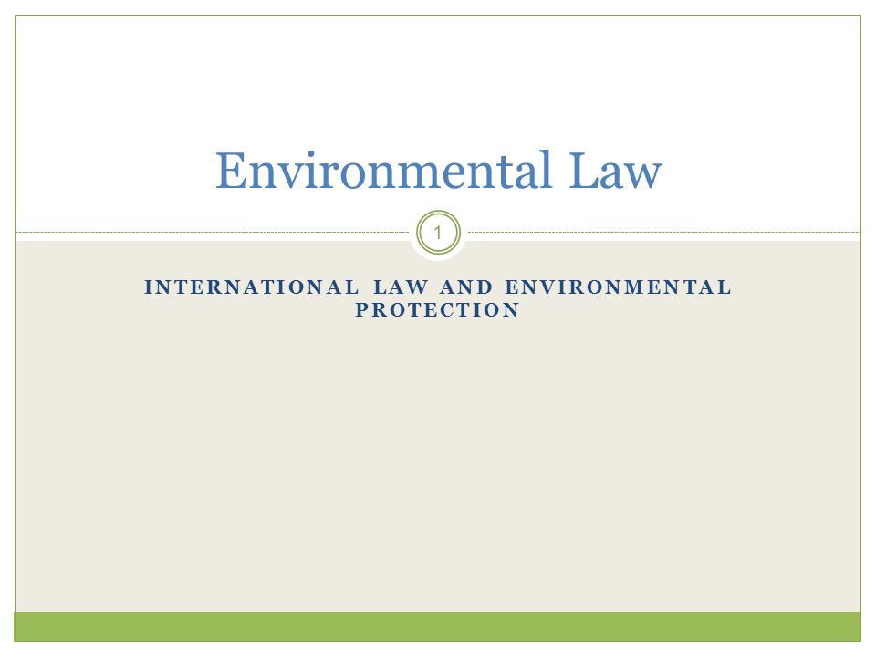 INTERNATIONAL LAW AND ENVIRONMENTAL PROTECTION 1 Environmental Law