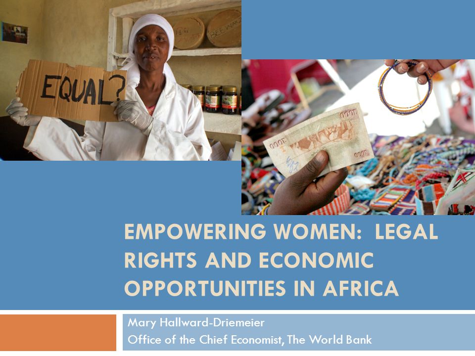 EMPOWERING WOMEN: LEGAL RIGHTS AND ECONOMIC OPPORTUNITIES IN AFRICA Mary Hallward-Driemeier Office of the Chief Economist, The World Bank