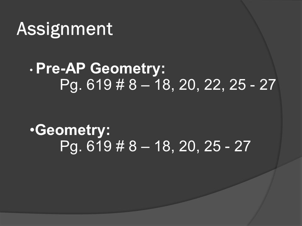 Assignment Pre-AP Geometry: Pg. 619 # 8 – 18, 20, 22, Geometry: Pg.