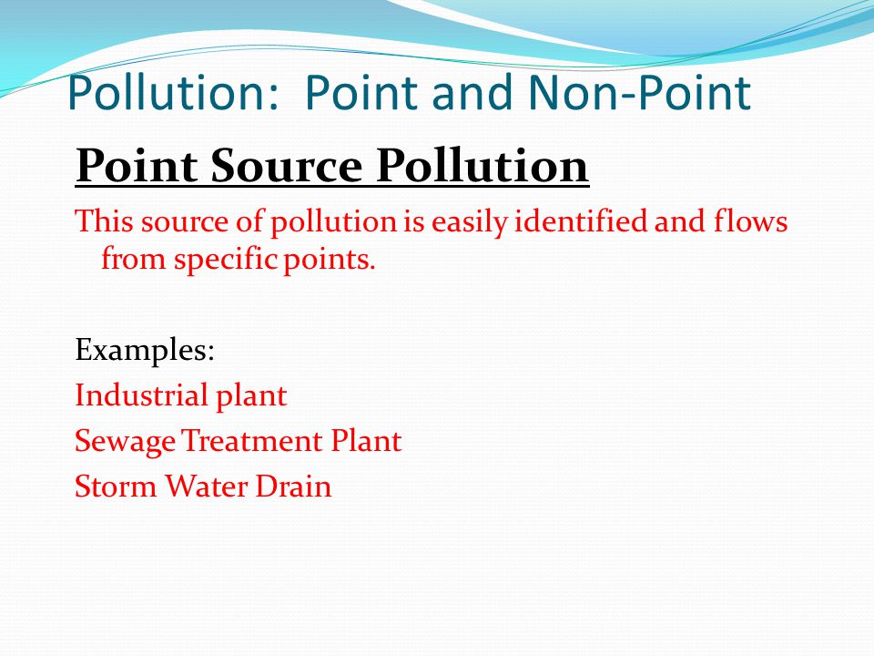 Pollution: Point and Non-Point Point Source Pollution This source of pollution is easily identified and flows from specific points.