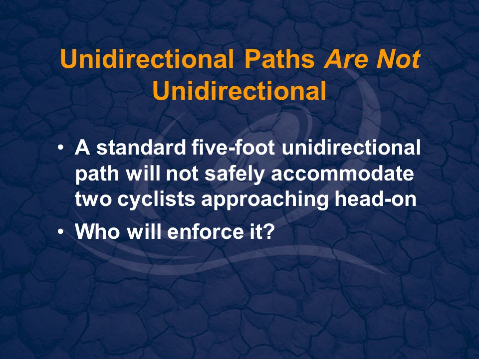 Unidirectional Paths Are Not Unidirectional A standard five-foot unidirectional path will not safely accommodate two cyclists approaching head-on Who will enforce it