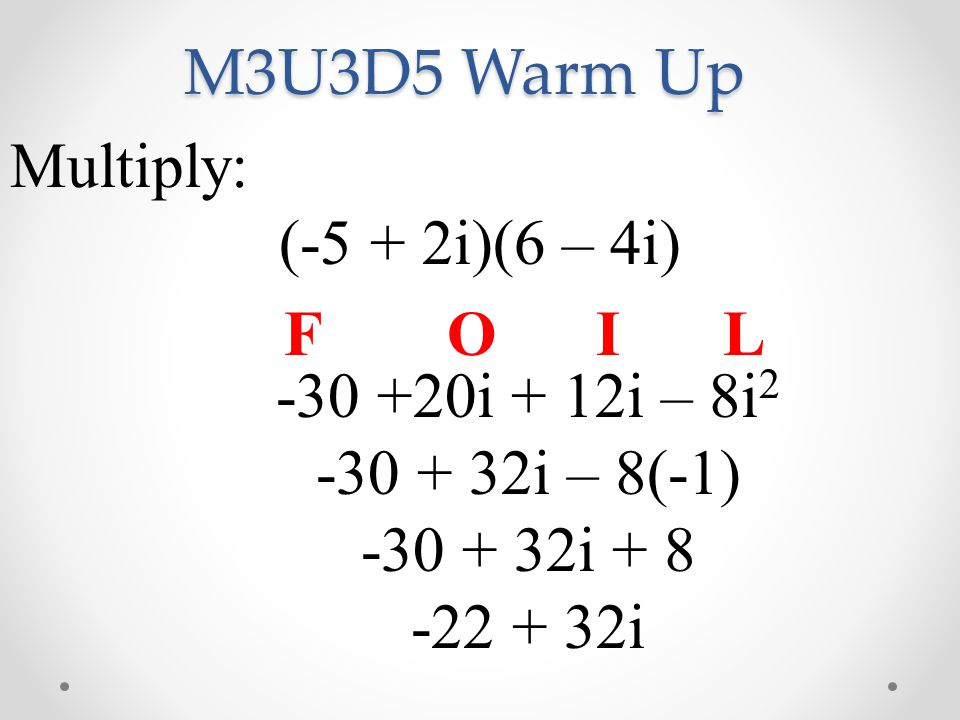 M3U3D5 Warm Up Multiply: (-5 + 2i)(6 – 4i) i + 12i – 8i i – 8(-1) i i FOIL