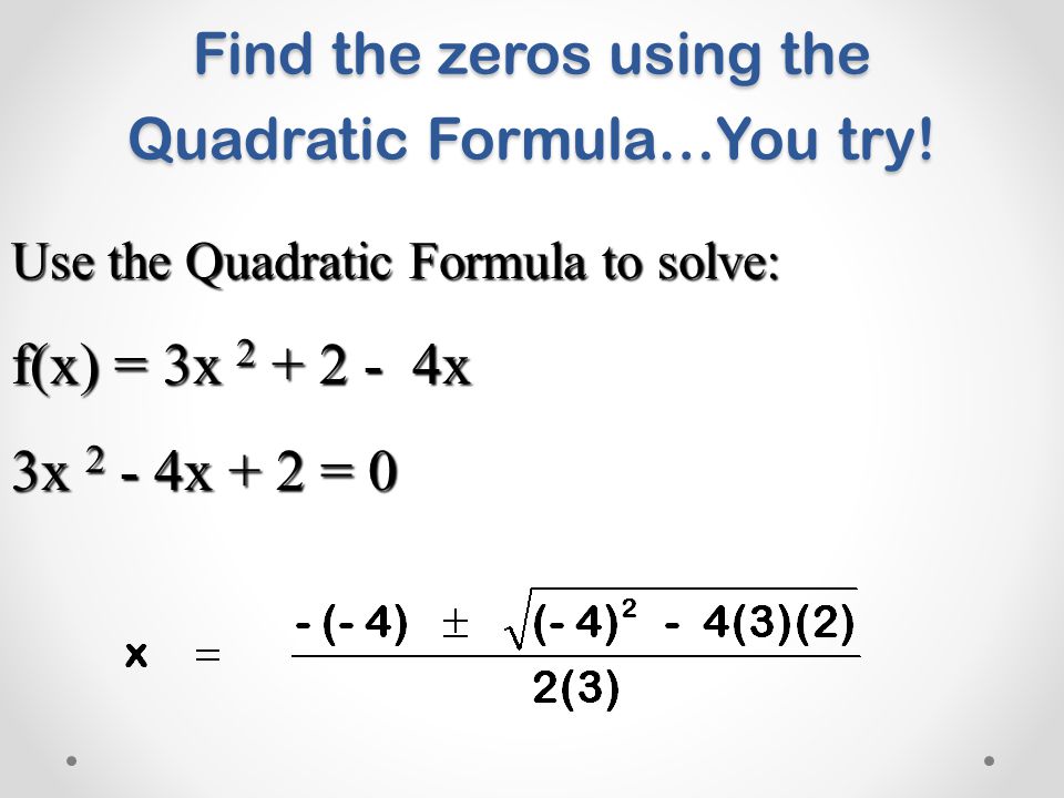 Use the Quadratic Formula to solve: f(x) = 3x x 3x 2 - 4x + 2 = 0 Find the zeros using the Quadratic Formula…You try!