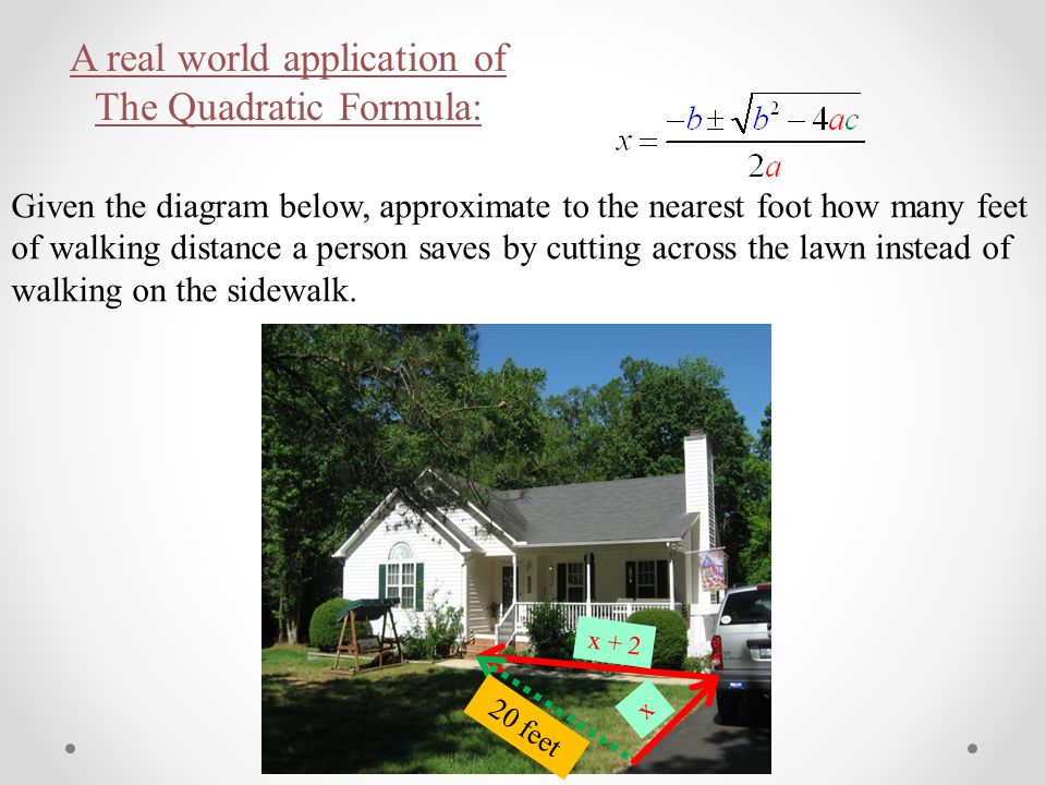 A real world application of The Quadratic Formula: Given the diagram below, approximate to the nearest foot how many feet of walking distance a person saves by cutting across the lawn instead of walking on the sidewalk.