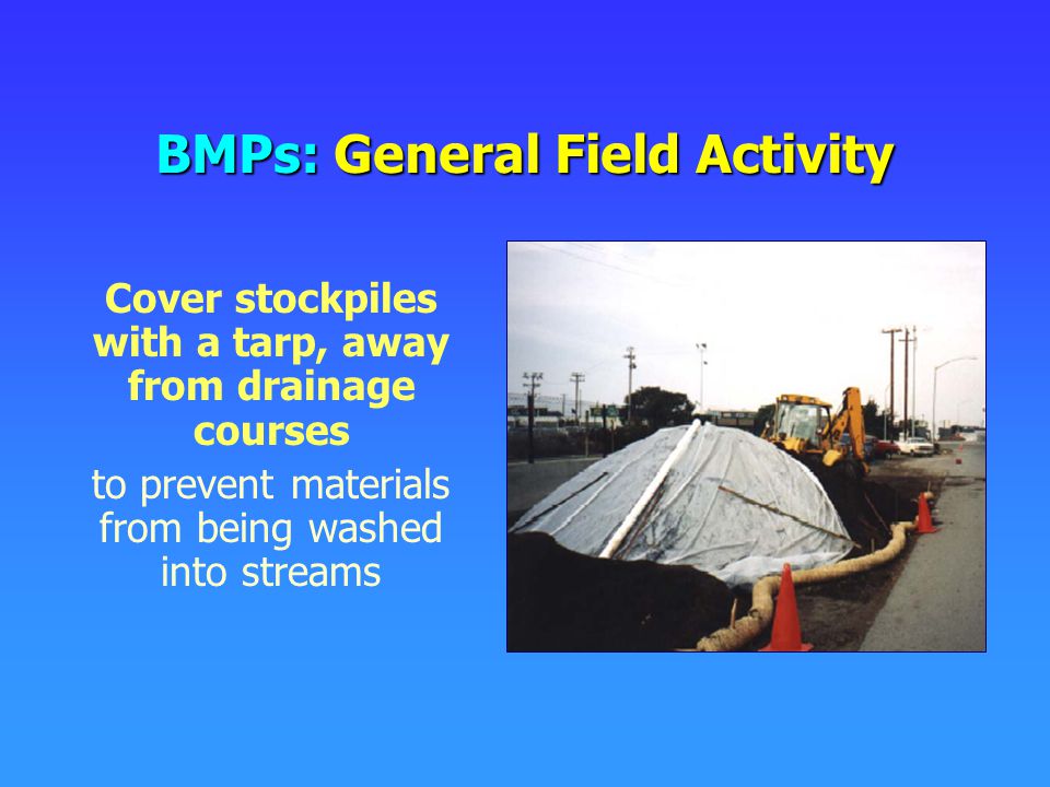 Cover stockpiles with a tarp, away from drainage courses to prevent materials from being washed into streams BMPs: General Field Activity
