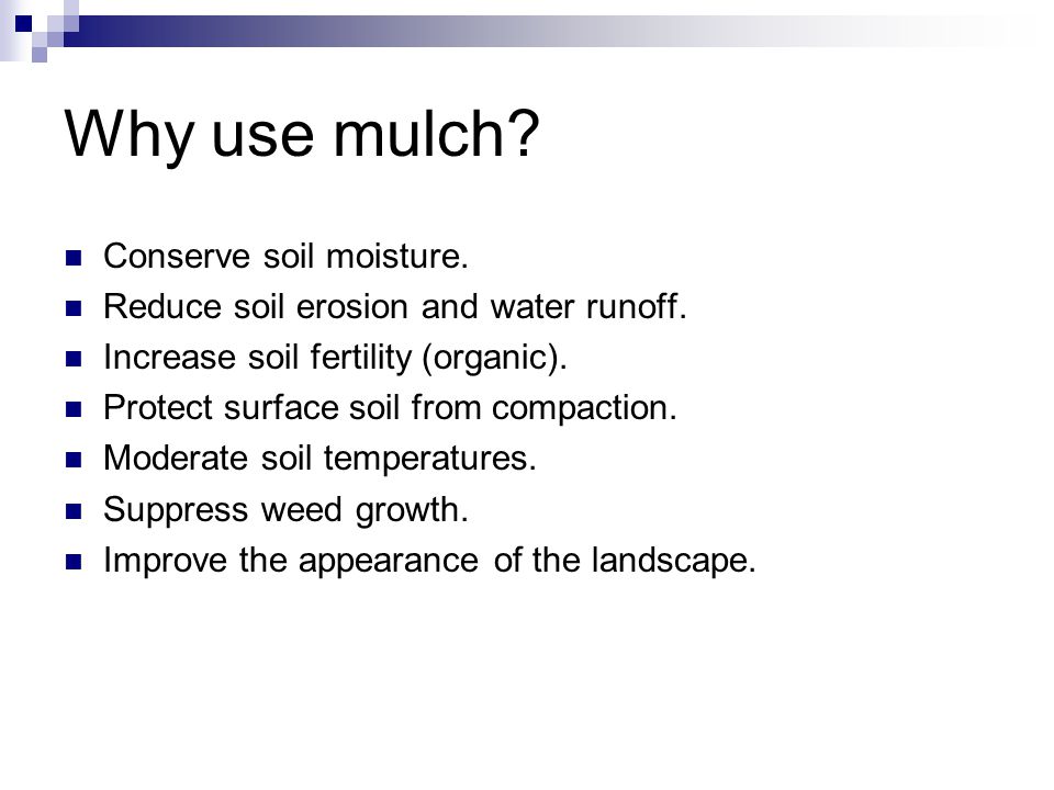 Why use mulch. Conserve soil moisture. Reduce soil erosion and water runoff.
