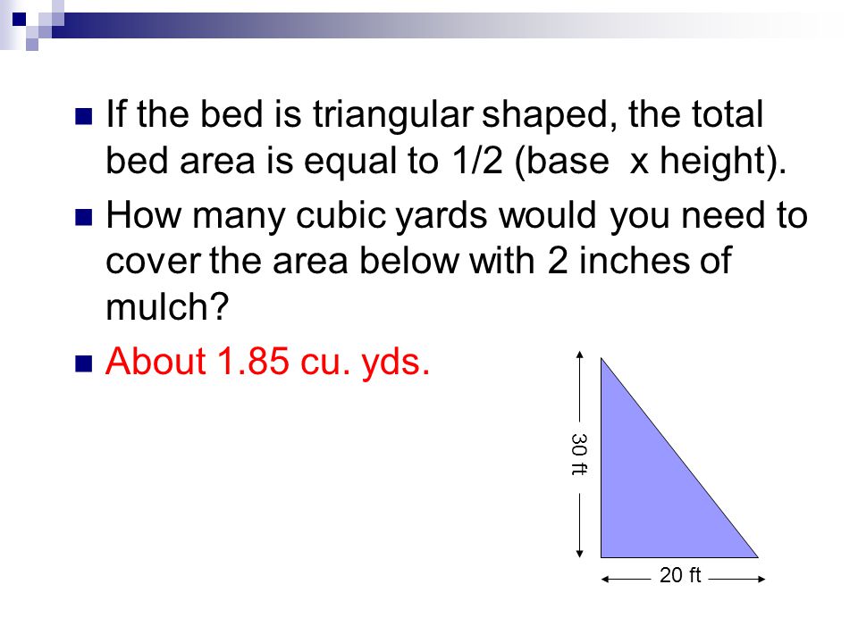 If the bed is triangular shaped, the total bed area is equal to 1/2 (base x height).