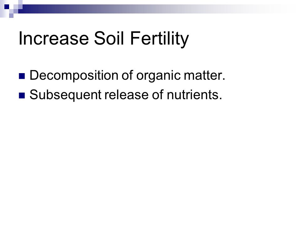 Increase Soil Fertility Decomposition of organic matter. Subsequent release of nutrients.